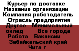 Курьер по доставке › Название организации ­ Компания-работодатель › Отрасль предприятия ­ Другое › Минимальный оклад ­ 1 - Все города Работа » Вакансии   . Забайкальский край,Чита г.